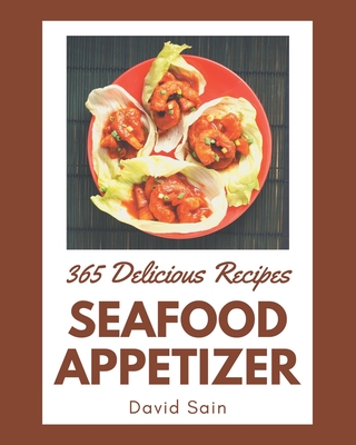 365 Delicious Seafood Appetizer Recipes: An Inspiring Seafood Appetizer Cookbook for You By David Sain Cover Image