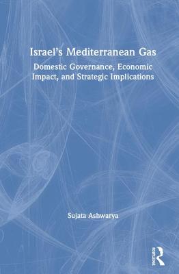 Israel's Mediterranean Gas: Domestic Governance, Economic Impact, and Strategic Implications By Sujata Ashwarya Cover Image