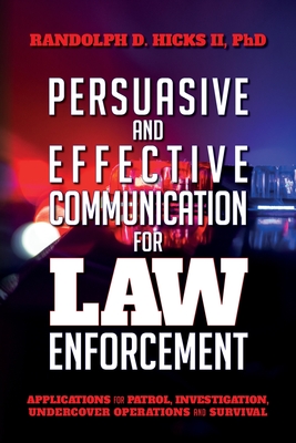Persuasion and effective Communication for Law Enforcement: Applications for Patrol, Investigation, Undercover Operations and Survival By Ph. D. Randolph D. Hicks II Cover Image