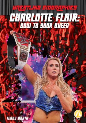 Charlotte Flair: Bow to Your Queen (Wrestling Biographies) By Teddy Borth Cover Image