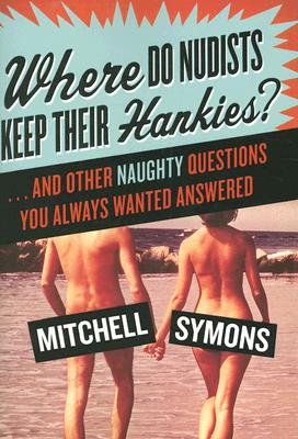 Where Do Nudists Keep Their Hankies?: ... and Other Naughty Questions You Always Wanted Answered Cover Image