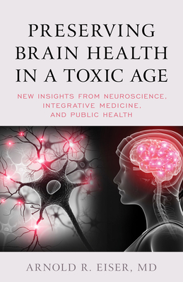 Preserving Brain Health in a Toxic Age: New Insights from Neuroscience, Integrative Medicine, and Public Health By Arnold R. Eiser Cover Image