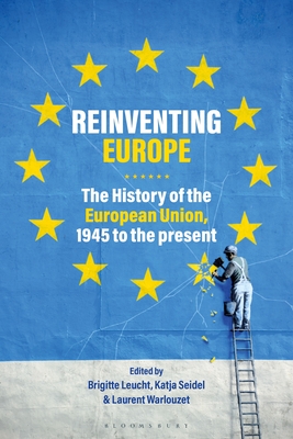 Reinventing Europe: The History of the European Union, 1945 to the Present By Brigitte Leucht (Editor), Katja Seidel (Editor), Laurent Warlouzet (Editor) Cover Image