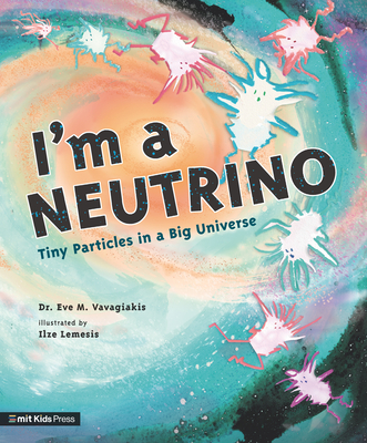 I'm a Neutrino: Tiny Particles in a Big Universe (Meet the Universe) By Dr. Eve M. Vavagiakis, Ilze Lemesis (Illustrator) Cover Image