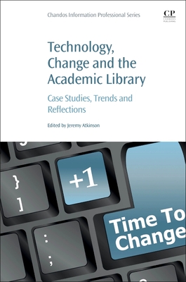 Technology, Change and the Academic Library: Case Studies, Trends and Reflections (Chandos Information Professional)