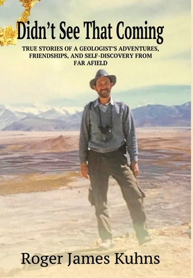 Didn't See That Coming: True stories of a geologist's adventures, challenges, friendships, and self-discovery from far a field.