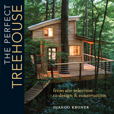 The Perfect Treehouse: From Site Selection to Design & Construction By Django Kroner Cover Image