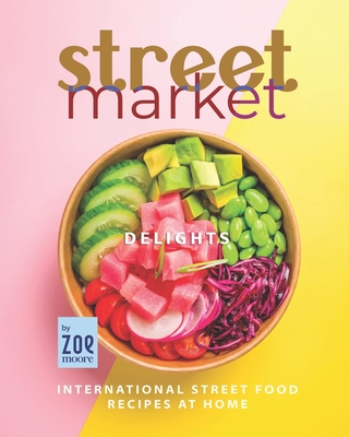 Street Market Delights: International Street Food Recipes at Home By Zoe Moore Cover Image
