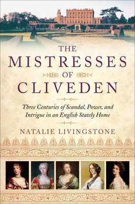 The Mistresses of Cliveden: Three Centuries of Scandal, Power, and Intrigue in an English Stately Home By Natalie Livingstone Cover Image