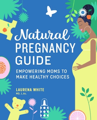 Natural Pregnancy Guide: Empowering Moms To Make Healthy Choices By Laurena White, MD, L.Ac. Cover Image