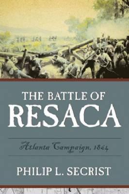 The Battle of Resaca: Atlanta Campaign, 1864 By Philip L. Secrist Cover Image