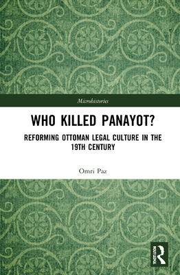 Who Killed Panayot?: Reforming Ottoman Legal Culture in the 19th Century (Microhistories) By Omri Paz Cover Image