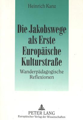 Die Jakobswege ALS Erste Europaeische Kulturstrasse: Wanderpaedagogische Reflexionen By Heinrich Kanz Cover Image