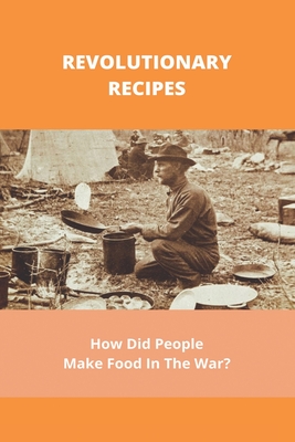 Revolutionary Recipes: How Did People Make Food In The War?: Revolutionary Era Recipes Cover Image