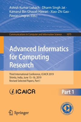 Advanced Informatics for Computing Research: Third International Conference, Icaicr 2019, Shimla, India, June 15-16, 2019, Revised Selected Papers, Pa (Communications in Computer and Information Science #1075) By Ashish Kumar Luhach (Editor), Dharm Singh Jat (Editor), Kamarul Bin Ghazali Hawari (Editor) Cover Image