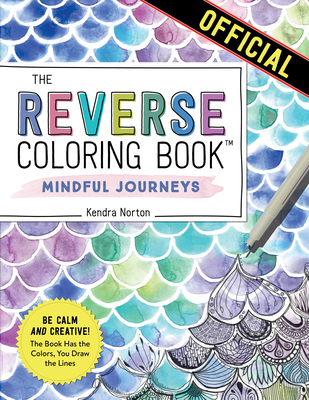 The Reverse Coloring Book™: Mindful Journeys: Be Calm and Creative: The Book Has the Colors, You Draw the Lines By Kendra Norton Cover Image
