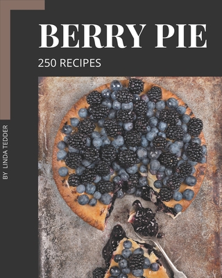 250 Berry Pie Recipes: Berry Pie Cookbook - All The Best Recipes You Need are Here! By Linda Tedder Cover Image