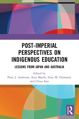 Post-Imperial Perspectives on Indigenous Education: Lessons from Japan and Australia By Peter J. Anderson (Editor), Zane M. Diamond (Editor), Chizu Sato (Editor) Cover Image