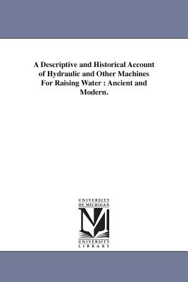 A Descriptive and Historical Account of Hydraulic and Other Machines For Raising Water: Ancient and Modern. Cover Image