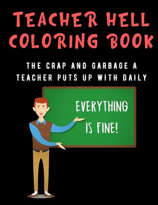 Teacher Hell Coloring Book: The Crap And Garbage A Teacher Puts Up With Daily. Color the Stress Away and Bring Humor and Laughter to the Office Wi