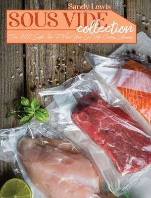 Sous Vide Collection: Over 300 Simple Ideas To Make Your Sous Vide Cooking Amazing Cover Image