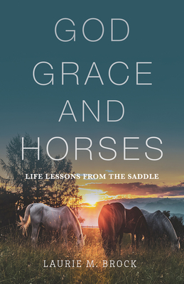 God, Grace, and Horses: Life Lessons from the Saddle By Laurie M. Brock Cover Image