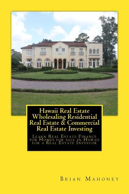 Hawaii Real Estate Wholesaling Residential Real Estate & Commercial Real Estate Investing: Learn Real Estate Finance for Homes for sale in Hawaii for By Brian Mahoney Cover Image