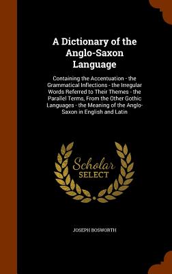 A Dictionary of the Anglo-Saxon Language: Containing the Accentuation - The Grammatical Inflections - The Irregular Words Referred to Their Themes - T Cover Image
