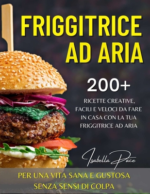 Friggitrice ad Aria: 200+ ricette creative, facili e veloci da fare in casa  con la tua friggitrice ad aria. Per una vita sana e gustosa sen (Paperback)