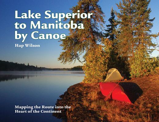 Lake Superior to Manitoba by Canoe: Mapping the Route Into the Heart of the Continent Cover Image