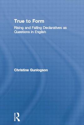 True to Form: Rising and Falling Declaratives as Questions in English (Outstanding Dissertations in Linguistics) By Christine Gunlogson Cover Image