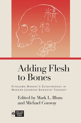 Adding Flesh to Bones: Kiyozawa Manshi's Seishinshugi in Modern Japanese Buddhist Thought (Pure Land Buddhist Studies) By Mark L. Blum (Editor), Michael Conway (Editor), Richard K. Payne (Editor) Cover Image