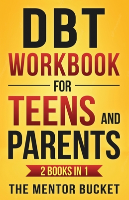 DBT Workbook for Teens and Parents (2 Books in 1) - Effective Dialectical Behavior Therapy Skills for Adolescents to Manage Anger, Anxiety, and Intens By The Mentor Bucket Cover Image