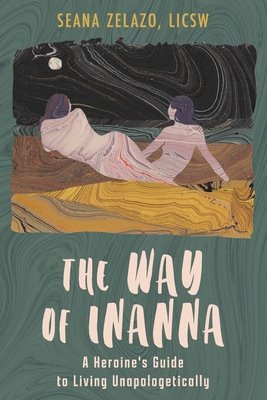 The Way of Inanna: A Heroine's Guide to Living Unapologetically By Seana Zelazo Cover Image