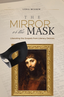 The Mirror or the Mask: Liberating the Gospels from Literary Devices By Lydia McGrew Cover Image
