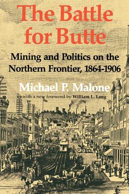 The Battle for Butte: Mining and Politics on the Northern Frontier, 1864-1906 (Emil and Kathleen Sick Book Western History and Biography)