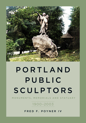 Portland Public Sculptors: Monuments, Memorials and Statuary, 1900-2003 (America Through Time) By Fred F. Poyner IV Cover Image