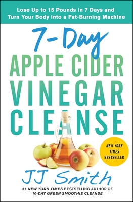 7-Day Apple Cider Vinegar Cleanse: Lose Up to 15 Pounds in 7 Days and Turn Your Body into a Fat-Burning Machine By JJ Smith Cover Image