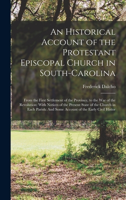 An Historical Account of the Protestant Episcopal Church in South-Carolina: From the First Settlement of the Province, to the War of the Revolution; W Cover Image