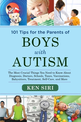 101 Tips for the Parents of Boys with Autism: The Most Crucial Things You Need to Know About Diagnosis, Doctors, Schools, Taxes, Vaccinations, Babysitters, Treatment, Food, Self-Care, and More By Ken Siri Cover Image