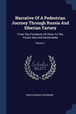 Narrative Of A Pedestrian Journey Through Russia And Siberian Tartary: From The Frontieres Of China To The Frozen Sea And Kamtchatka; Volume 1 Cover Image