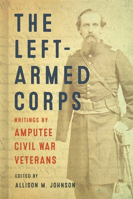 The Left-Armed Corps: Writings by Amputee Civil War Veterans By Allison M. Johnson (Editor) Cover Image