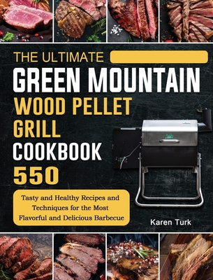 The Ultimate Green Mountain Wood Pellet Grill Cookbook: 550 Tasty and Healthy Recipes and Techniques for the Most Flavorful and Delicious Barbecue Cover Image