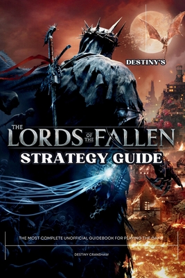 Destiny's Lords of the Fallen Strategy Guide Book: The Most Complete 2023 Unofficial Tutorial Blueprint for the Playing the Game Cover Image