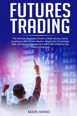 Futures Trading: The Ultimate Beginners Guide to Make Money Online Investing in the Futures Market. Master the Psychology, Risk and Mon Cover Image
