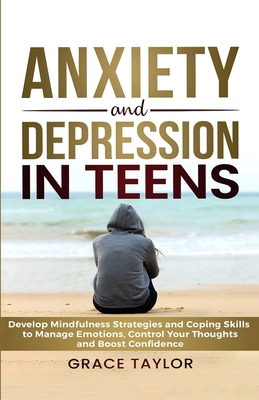 Anxiety and Depression in Teens: Develop Mindfulness Strategies & Coping Skills to Manage Emotions, Control Your Thoughts & Boost Confidence Cover Image