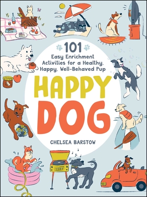 Happy Dog: 101 Easy Enrichment Activities for a Healthy, Happy, Well-Behaved Pup By Chelsea Barstow Cover Image