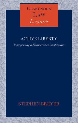Active Liberty: Interpreting a Democratic Constitution (Clarendon Law Lectures)