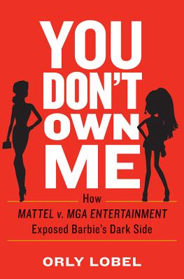 You Don't Own Me: How Mattel v. MGA Entertainment Exposed Barbie's Dark Side By Orly Lobel Cover Image