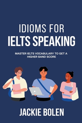 Idioms for IELT Speaking: Master IELTS Vocabulary to Get a Higher Band Score By Jackie Bolen Cover Image